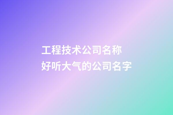 工程技术公司名称 好听大气的公司名字-第1张-公司起名-玄机派